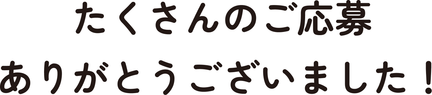 たくさんのご応募ありがとうございました！